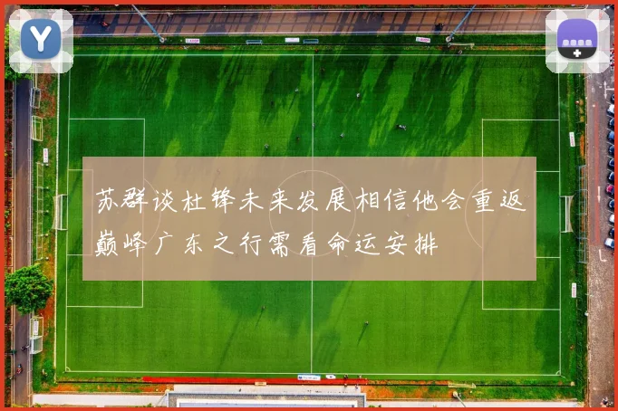 苏群谈杜锋未来发展相信他会重返巅峰广东之行需看命运安排