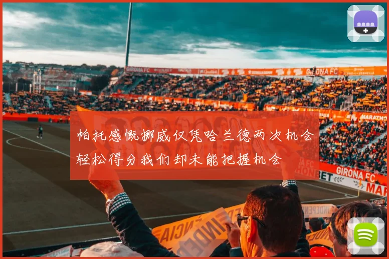 帕托感慨挪威仅凭哈兰德两次机会轻松得分我们却未能把握机会