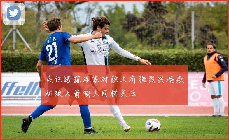 美记透露活塞对欧文有强烈兴趣森林狼火箭湖人同样关注